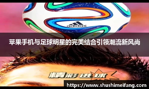苹果手机与足球明星的完美结合引领潮流新风尚